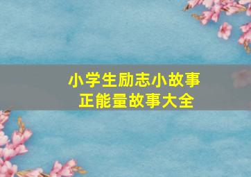 小学生励志小故事 正能量故事大全